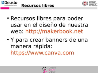 Recursos libres
●
Recursos libres para poder
usar en el diseño de nuestra
web: http://makerbook.net
●
Y para crear banners de una
manera rápida:
https://www.canva.com
 
