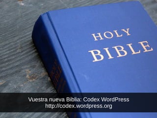 Vuestra nueva Biblia: Codex WordPress
http://codex.wordpress.org
 