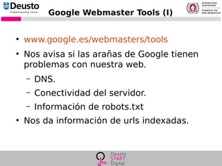 Google Webmaster Tools (I)
●
www.google.es/webmasters/tools
●
Nos avisa si las arañas de Google tienen
problemas con nuestra web.
– DNS.
– Conectividad del servidor.
– Información de robots.txt
●
Nos da información de urls indexadas.
 