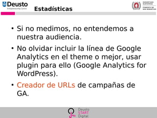 Estadísticas
●
Si no medimos, no entendemos a
nuestra audiencia.
●
No olvidar incluir la línea de Google
Analytics en el theme o mejor, usar
plugin para ello (Google Analytics for
WordPress).
●
Creador de URLs de campañas de
GA.
 