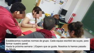 Establecemos nuestras normas de grupo. Cada equipo escribió las suyas, para
formar nuestro panel.
Hasta la próxima semana :) Espero que os guste. Nosotros lo hemos pasado
de fábula.