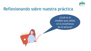Reflexionando sobre nuestra práctica
¿Cuál es el
modelo que utiliza
en la enseñanza
de la lectura?
 