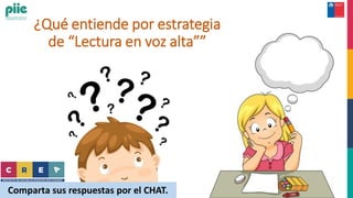 ¿Qué entiende por estrategia
de “Lectura en voz alta””
Comparta sus respuestas por el CHAT.
 