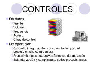 CONTROLES De datos Fuente Volumen Frecuencia Acceso Cifras de control De operación Calidad e integridad de la documentación para el proceso en una computadora Procedimientos e instructivos formales  de operación Estandarización y cumplimiento de los procedimientos 