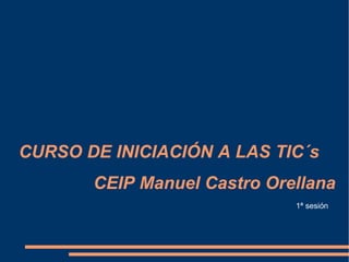 CURSO DE INICIACIÓN A LAS TIC´s CEIP Manuel Castro Orellana 1ª sesión 