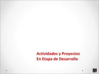 Actividades y Proyectos En Etapa de Desarrollo 