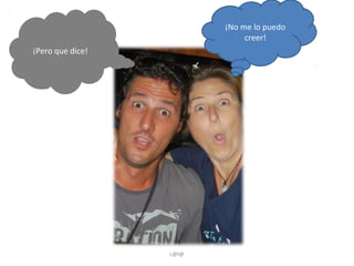 ¡No me lo puedo
creer!
¡Pero que dice!

L@l@

 