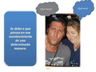 ¡Que heavy!

L@l@

¡Que asco!

 