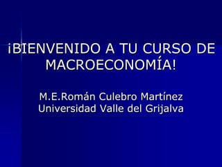¡BIENVENIDO A TU CURSO DE
     MACROECONOMÍA!

   M.E.Román Culebro Martínez
   Universidad Valle del Grijalva
 