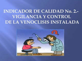 INDICADOR DE CALIDAD No. 2.-
VIGILANCIA Y CONTROL
DE LA VENOCLISIS INSTALADA
 