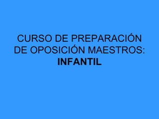 CURSO DE PREPARACIÓN
DE OPOSICIÓN MAESTROS:
INFANTIL
 