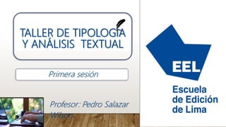 TALLER DE TIPOLOGÍA
Y ANÁLISIS TEXTUAL
Profesor: Pedro Salazar
Wilson
Primera sesión
 