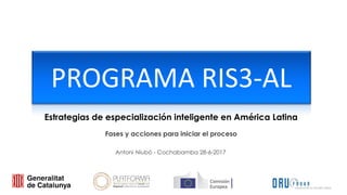 PROGRAMA RIS3-AL
Fases y acciones para iniciar el proceso
Estrategias de especialización inteligente en América Latina
Antoni Niubó - Cochabamba 28-6-2017
 