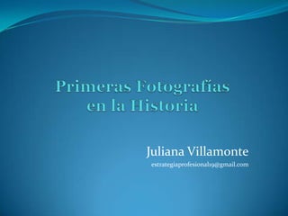 Primeras Fotografías en la Historia Juliana Villamonte estrategiaprofesional19@gmail.com 