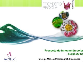 Proyecto de innovación coleg
                      curso 2012-
Colegio Marista Champagnat. Salamanca
 