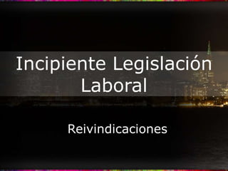 Incipiente Legislación Laboral Reivindicaciones 
