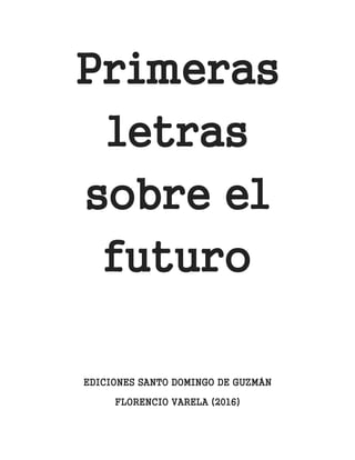 Primeras
letras
sobre el
futuro
EDICIONES SANTO DOMINGO DE GUZMÁN
FLORENCIO VARELA (2016)
 