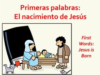 Primeras palabras:
El nacimiento de Jesús
First
Words:
Jesus is
Born
 