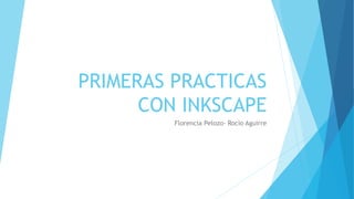 PRIMERAS PRACTICAS
CON INKSCAPE
Florencia Pelozo- Rocio Aguirre
 