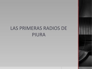 LAS PRIMERAS RADIOS DE
        PIURA
 
