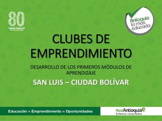 CLUBES DE
EMPRENDIMIENTO
DESARROLLO DE LOS PRIMEROS MÓDULOS DE
APRENDIZAJE
SAN LUIS – CIUDAD BOLÍVAR
 