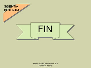 SCIENTIA
SCIENTIA
POTENTIA
POTENTIA




                FIN


           Belén Trobajo de la Matas. IES
                 Francisco Asorey
 