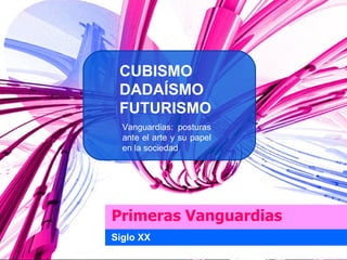 CUBISMO
 DADAÍSMO
 FUTURISMO
  Vanguardias: posturas
  ante el arte y su papel
  en la sociedad




Primeras Vanguardias
Siglo XX
 