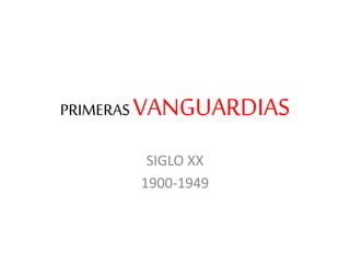 PRIMERAS VANGUARDIAS 
SIGLO XX 
1900-1949 
 