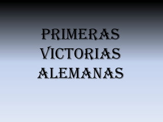 PRIMERAS
VICTORIAS
ALEMANAS
 