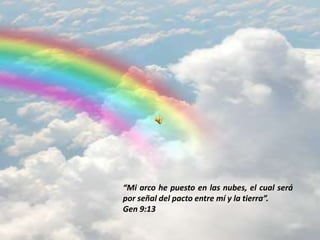 “Mi arco he puesto en las nubes, el cual será
por señal del pacto entre mí y la tierra”.
Gen 9:13
 