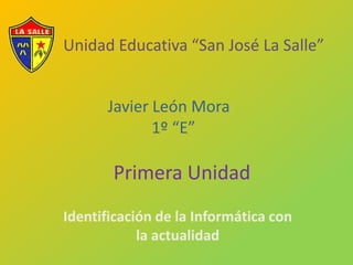 Unidad Educativa “San José La Salle” Javier León Mora                            1º “E” Primera Unidad Identificación de la Informática con la actualidad 