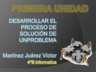 DESARROLLAR EL
PROCESO DE
SOLUCIÓN DE
UNPROBLEMA
Martínez Juárez Víctor
4°B informatica
 