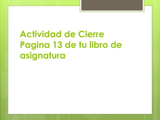 Actividad de Cierre
Pagina 13 de tu libro de
asignatura
 