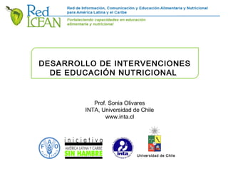 Prof. Sonia Olivares
INTA, Universidad de Chile
www.inta.cl
DESARROLLO DE INTERVENCIONES
DE EDUCACIÓN NUTRICIONAL
Universidad de Chile
 
