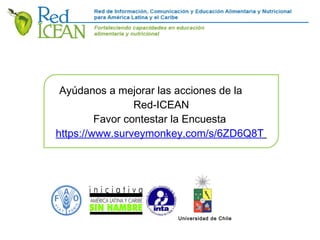 Ayúdanos a mejorar las acciones de la
Red-ICEAN
Favor contestar la Encuesta
https://www.surveymonkey.com/s/6ZD6Q8T
Universidad de Chile
 
