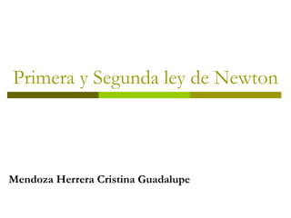 Primera y Segunda ley de Newton
Mendoza Herrera Cristina Guadalupe
 