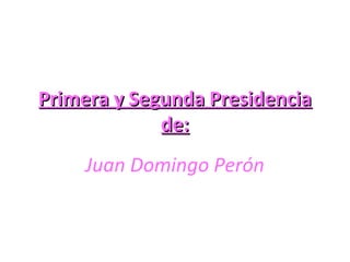 Primera y Segunda PresidenciaPrimera y Segunda Presidencia
de:de:
Juan Domingo Perón
 