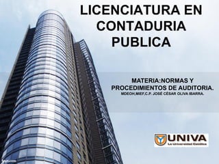 LICENCIATURA EN
CONTADURIA
PUBLICA
MATERIA:NORMAS Y
PROCEDIMIENTOS DE AUDITORIA.
MDEOH,MIEF,C.P. JOSÉ CÉSAR OLIVA IBARRA.
 