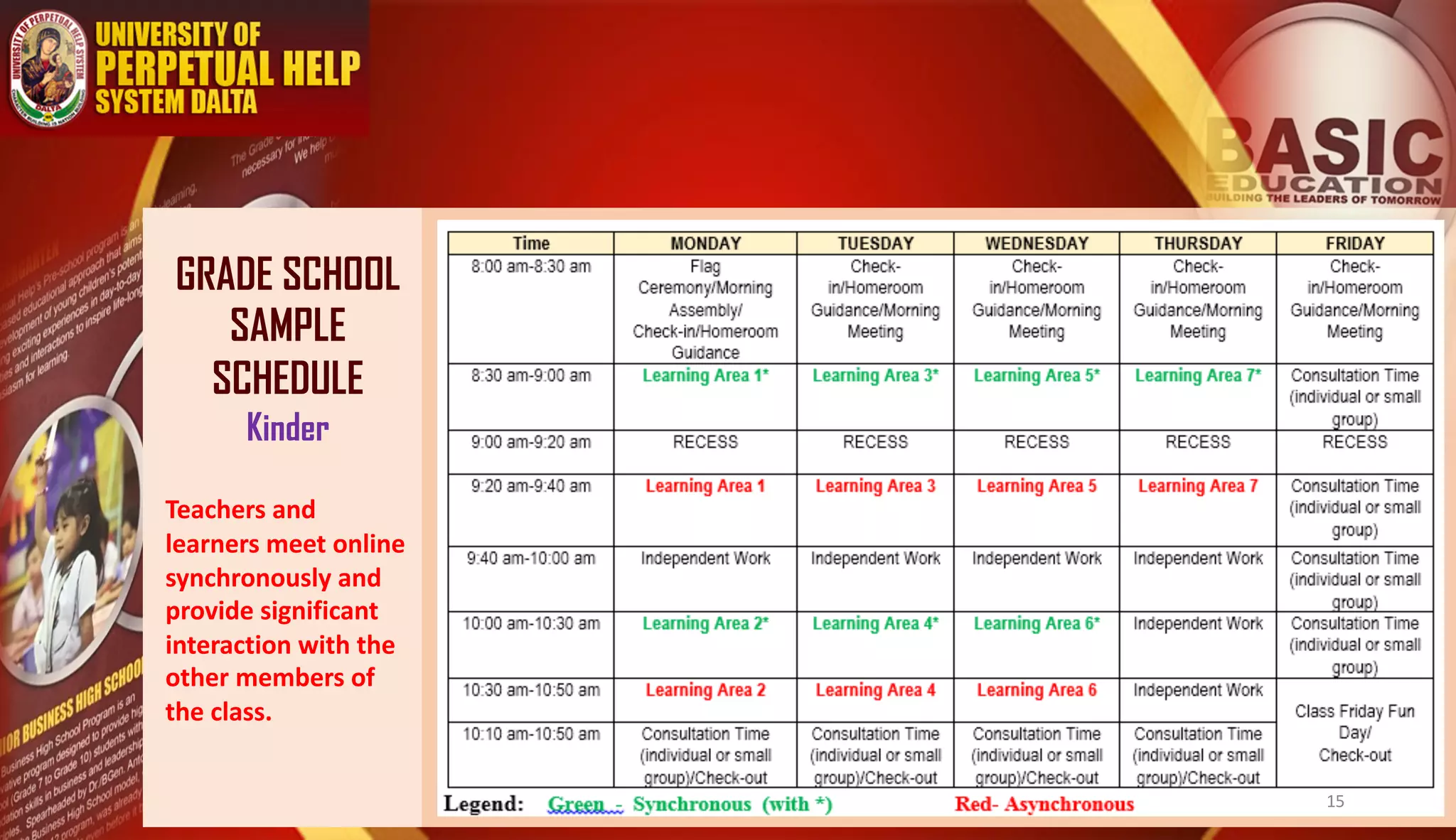 GRADE SCHOOL
SAMPLE
SCHEDULE
Kinder
Teachers and
learners meet online
synchronously and
provide significant
interaction with the
other members of
the class.
15
 