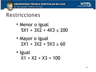 Menor o igual 5X1 + 3X2 + 4X3  ≤ 200 Mayor o igual  2X1 + 3X2 + 5X3  ≥   60 Igual X1 + X2 + X3 = 100 