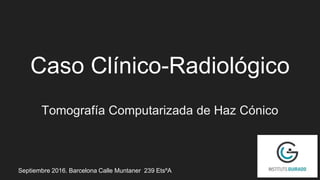 Caso Clínico-Radiológico
Tomografía Computarizada de Haz Cónico
Septiembre 2016. Barcelona Calle Muntaner 239 EtsºA
 