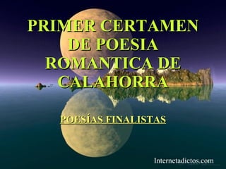 PRIMER CERTAMEN
    DE POESIA
  ROMANTICA DE
   CALAHORRA

  POESÍAS FINALISTAS



                 Internetadictos.com
 