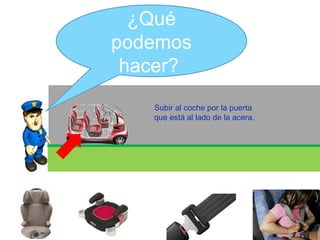 ¿Qué podemos hacer?  Subir al coche por la puerta que está al lado de la acera. 