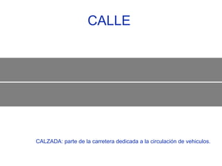 CALLE  CALZADA: parte de la carretera dedicada a la circulación de vehiculos.  