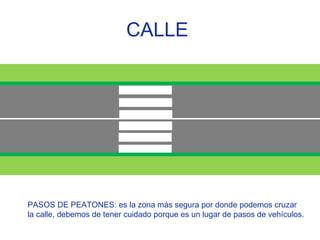 CALLE  PASOS DE PEATONES: es la zona más segura por donde podemos cruzar  la calle, debemos de tener cuidado porque es un lugar de pasos de vehículos. 