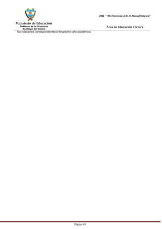Ministerio de Educación 
Gobierno de la Provincia 
Santiago del Estero 
Página 69 
2012 – “Año Homenaje al Dr. D. Manuel Belgrano” 
Área de Educación Técnica 
las rotaciones correspondientes al respectivo año académico.  