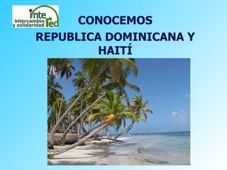 CONOCEMOS REPUBLICA DOMINICANA Y HAITÍ 