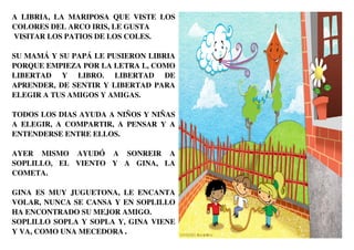 A LIBRIA, LA MARIPOSA QUE VISTE LOS
COLORES DEL ARCO IRIS, LE GUSTA
VISITAR LOS PATIOS DE LOS COLES.

SU MAMÁ Y SU PAPÁ LE...