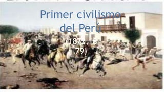 (1872,1879)
Primer civilismo
del Perú
(1872,18
79)
 