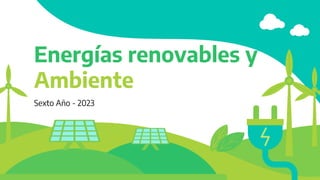 Energías renovables y
Ambiente
Sexto Año - 2023
 